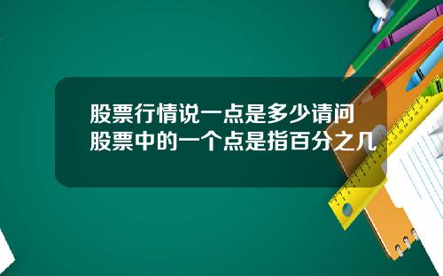 股票行情说一点是多少请问股票中的一个点是指百分之几