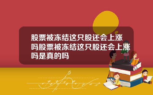 股票被冻结这只股还会上涨吗股票被冻结这只股还会上涨吗是真的吗