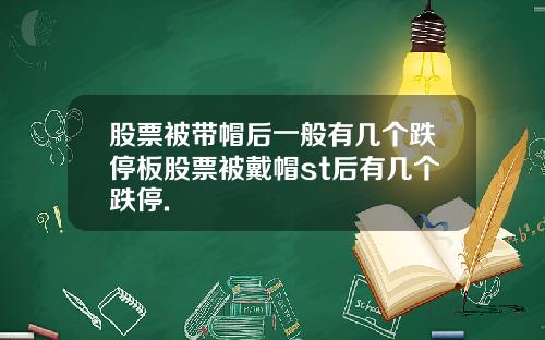 股票被带帽后一般有几个跌停板股票被戴帽st后有几个跌停.