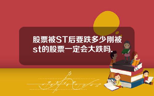 股票被ST后要跌多少刚被st的股票一定会大跌吗.