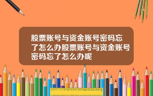 股票账号与资金账号密码忘了怎么办股票账号与资金账号密码忘了怎么办呢