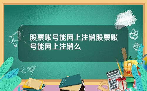 股票账号能网上注销股票账号能网上注销么