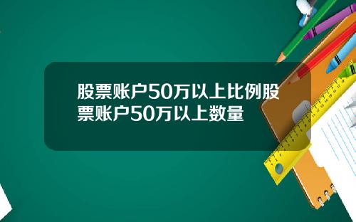 股票账户50万以上比例股票账户50万以上数量