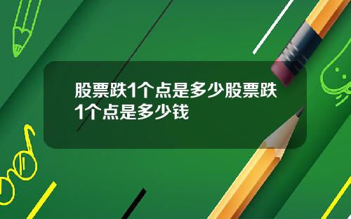 股票跌1个点是多少股票跌1个点是多少钱