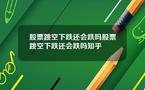 股票跳空下跌还会跌吗股票跳空下跌还会跌吗知乎