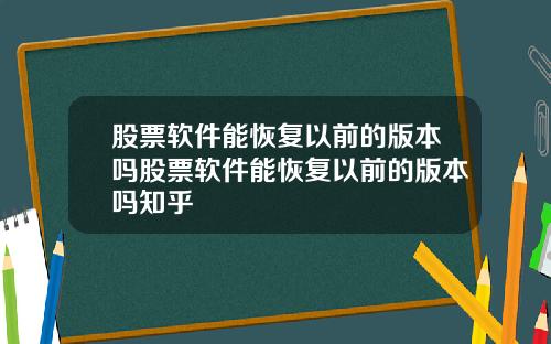 股票软件能恢复以前的版本吗股票软件能恢复以前的版本吗知乎