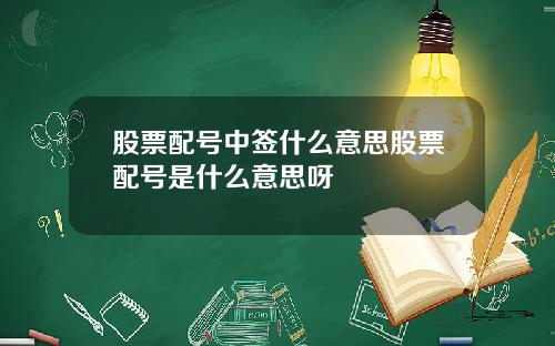 股票配号中签什么意思股票配号是什么意思呀