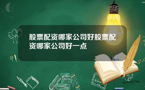 股票配资哪家公司好股票配资哪家公司好一点