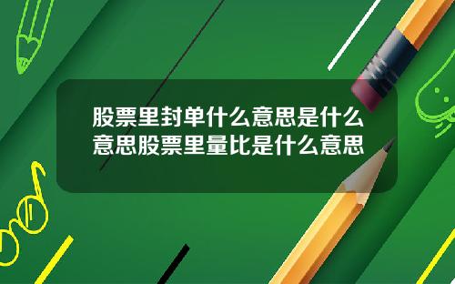 股票里封单什么意思是什么意思股票里量比是什么意思