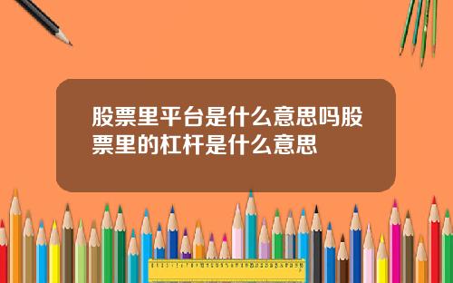 股票里平台是什么意思吗股票里的杠杆是什么意思