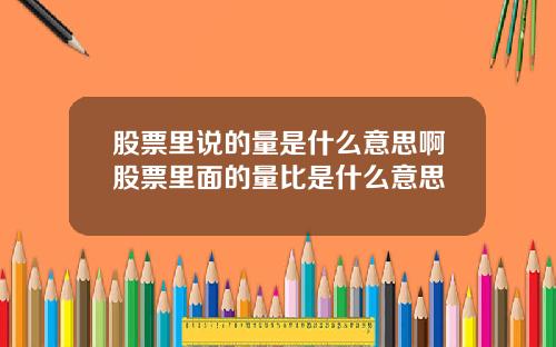 股票里说的量是什么意思啊股票里面的量比是什么意思