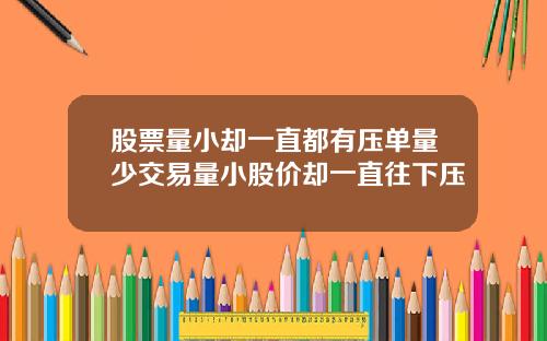 股票量小却一直都有压单量少交易量小股价却一直往下压