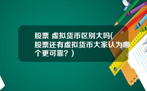 股票 虚拟货币区别大吗(股票还有虚拟货币大家认为哪个更可靠？)