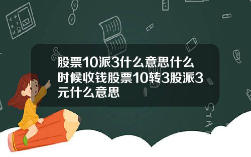 股票10派3什么意思什么时候收钱股票10转3股派3元什么意思