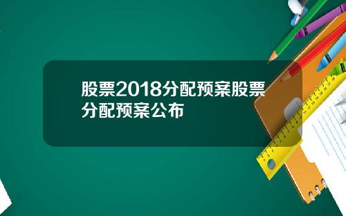 股票2018分配预案股票分配预案公布