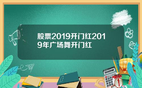 股票2019开门红2019年广场舞开门红