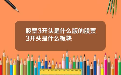 股票3开头是什么版的股票3开头是什么板块