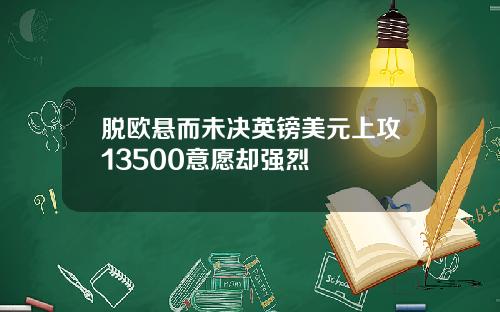 脱欧悬而未决英镑美元上攻13500意愿却强烈