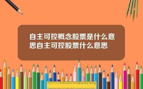 自主可控概念股票是什么意思自主可控股票什么意思