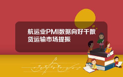 航运业PMI数据向好干散货运输市场提振