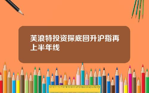 芙浪特投资探底回升沪指再上半年线