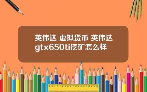 英伟达 虚拟货币 英伟达gtx650ti挖矿怎么样