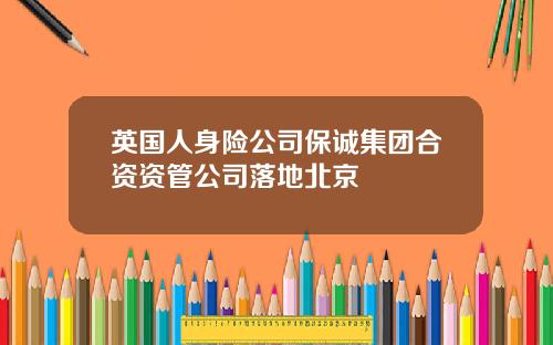 英国人身险公司保诚集团合资资管公司落地北京