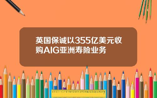 英国保诚以355亿美元收购AIG亚洲寿险业务