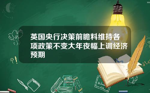 英国央行决策前瞻料维持各项政策不变大年夜幅上调经济预期