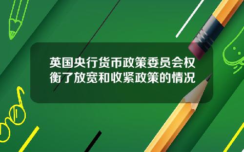 英国央行货币政策委员会权衡了放宽和收紧政策的情况