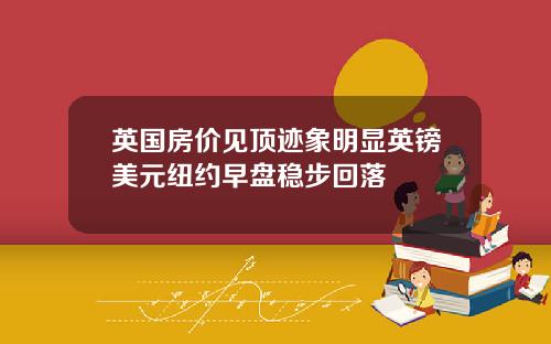 英国房价见顶迹象明显英镑美元纽约早盘稳步回落