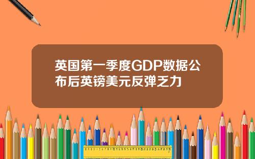 英国第一季度GDP数据公布后英镑美元反弹乏力