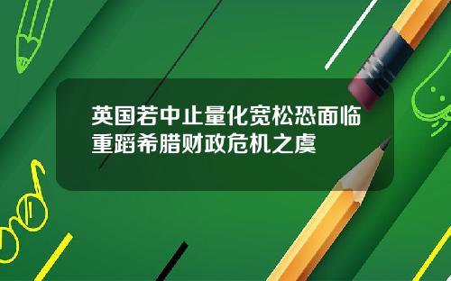 英国若中止量化宽松恐面临重蹈希腊财政危机之虞