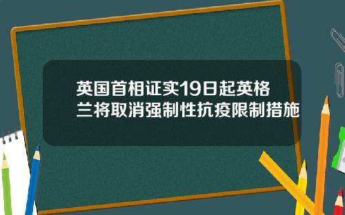 英国首相证实19日起英格兰将取消强制性抗疫限制措施