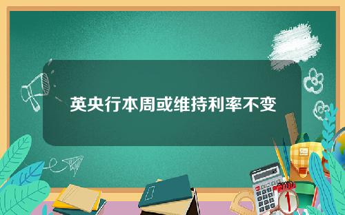 英央行本周或维持利率不变