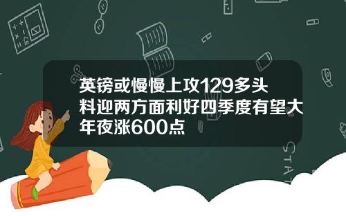 英镑或慢慢上攻129多头料迎两方面利好四季度有望大年夜涨600点