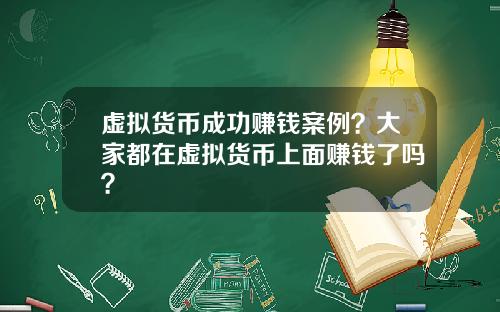 虚拟货币成功赚钱案例？大家都在虚拟货币上面赚钱了吗？