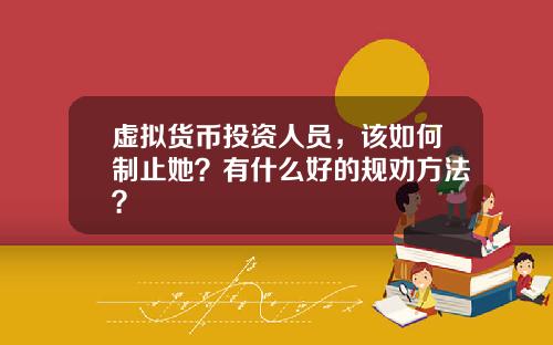 虚拟货币投资人员，该如何制止她？有什么好的规劝方法？