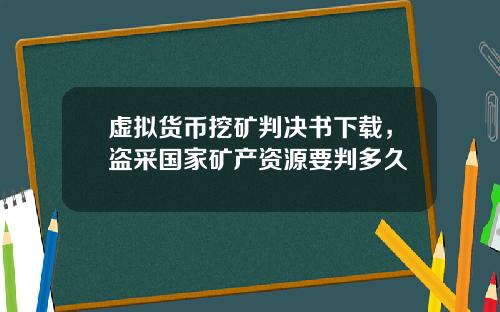 虚拟货币挖矿判决书下载，盗采国家矿产资源要判多久