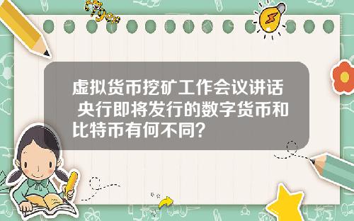 虚拟货币挖矿工作会议讲话 央行即将发行的数字货币和比特币有何不同？