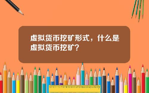 虚拟货币挖矿形式，什么是虚拟货币挖矿？