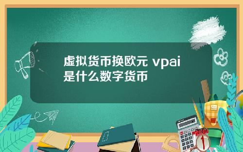 虚拟货币换欧元 vpai是什么数字货币