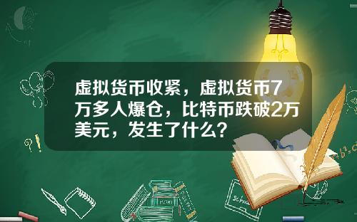 虚拟货币收紧，虚拟货币7万多人爆仓，比特币跌破2万美元，发生了什么？