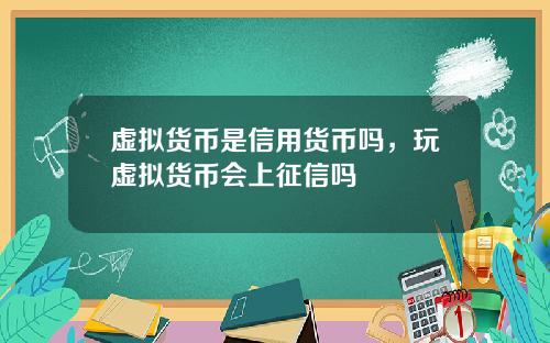 虚拟货币是信用货币吗，玩虚拟货币会上征信吗