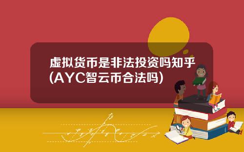 虚拟货币是非法投资吗知乎(AYC智云币合法吗)