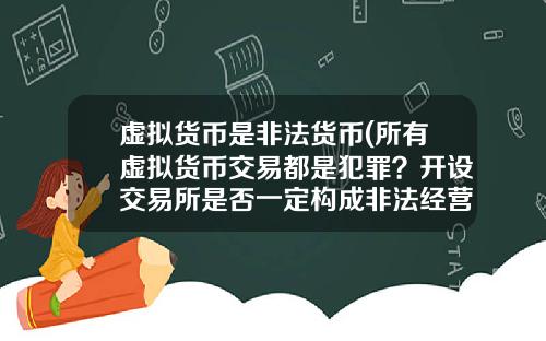 虚拟货币是非法货币(所有虚拟货币交易都是犯罪？开设交易所是否一定构成非法经营罪？)