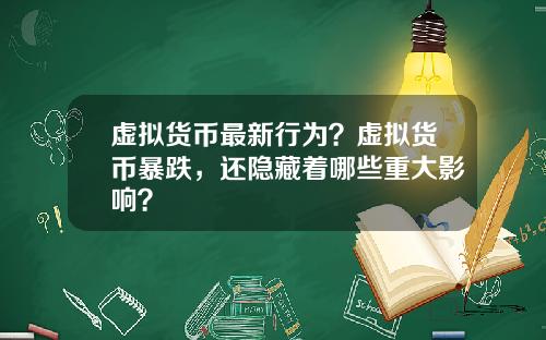 虚拟货币最新行为？虚拟货币暴跌，还隐藏着哪些重大影响？