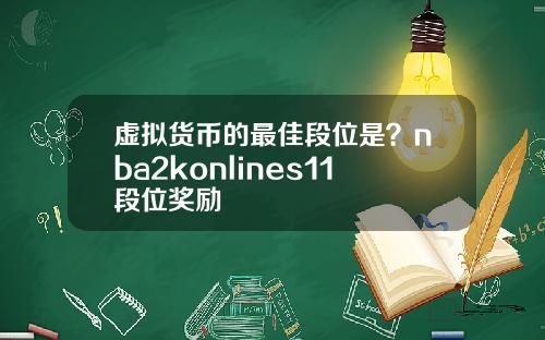 虚拟货币的最佳段位是？nba2konlines11段位奖励