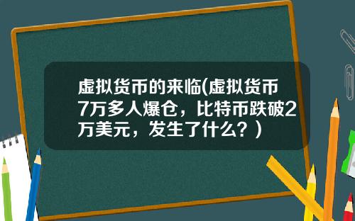 虚拟货币的来临(虚拟货币7万多人爆仓，比特币跌破2万美元，发生了什么？)