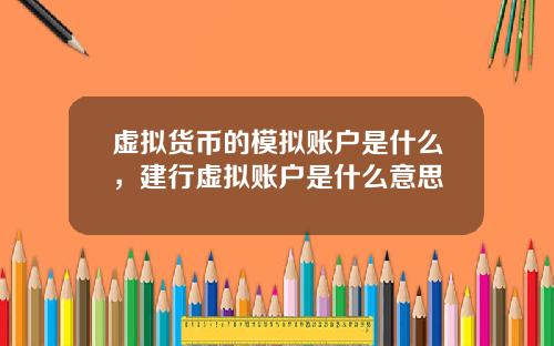 虚拟货币的模拟账户是什么，建行虚拟账户是什么意思